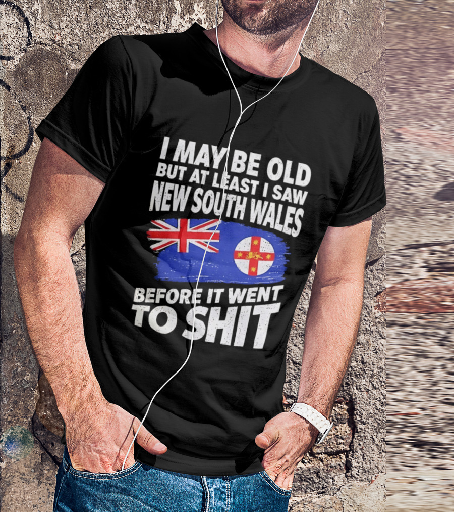 I May Be Old But At Least I Saw New South Wales Before It Went To Shit T-Shirt