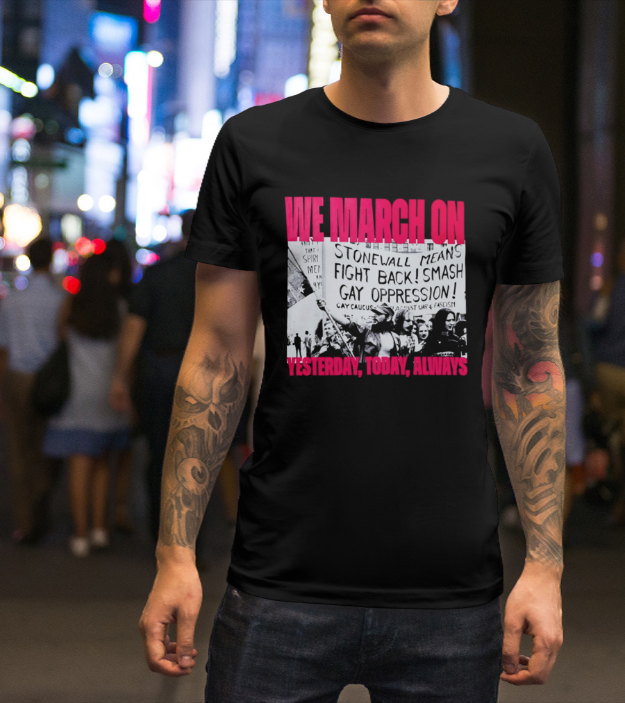 We March On Stonewall Mean Fight Back Smash Gay Oppression Yesterday Today Always T-Shirt