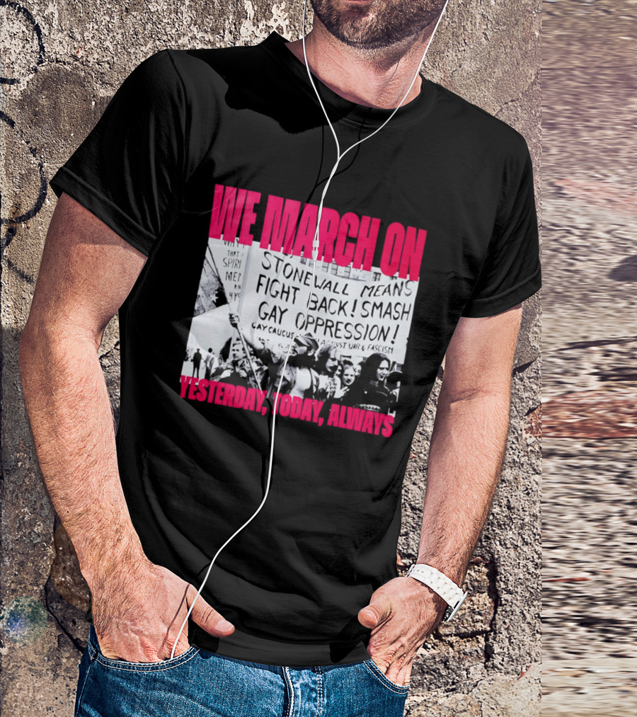 We March On Stonewall Mean Fight Back Smash Gay Oppression Yesterday Today Always T-Shirt