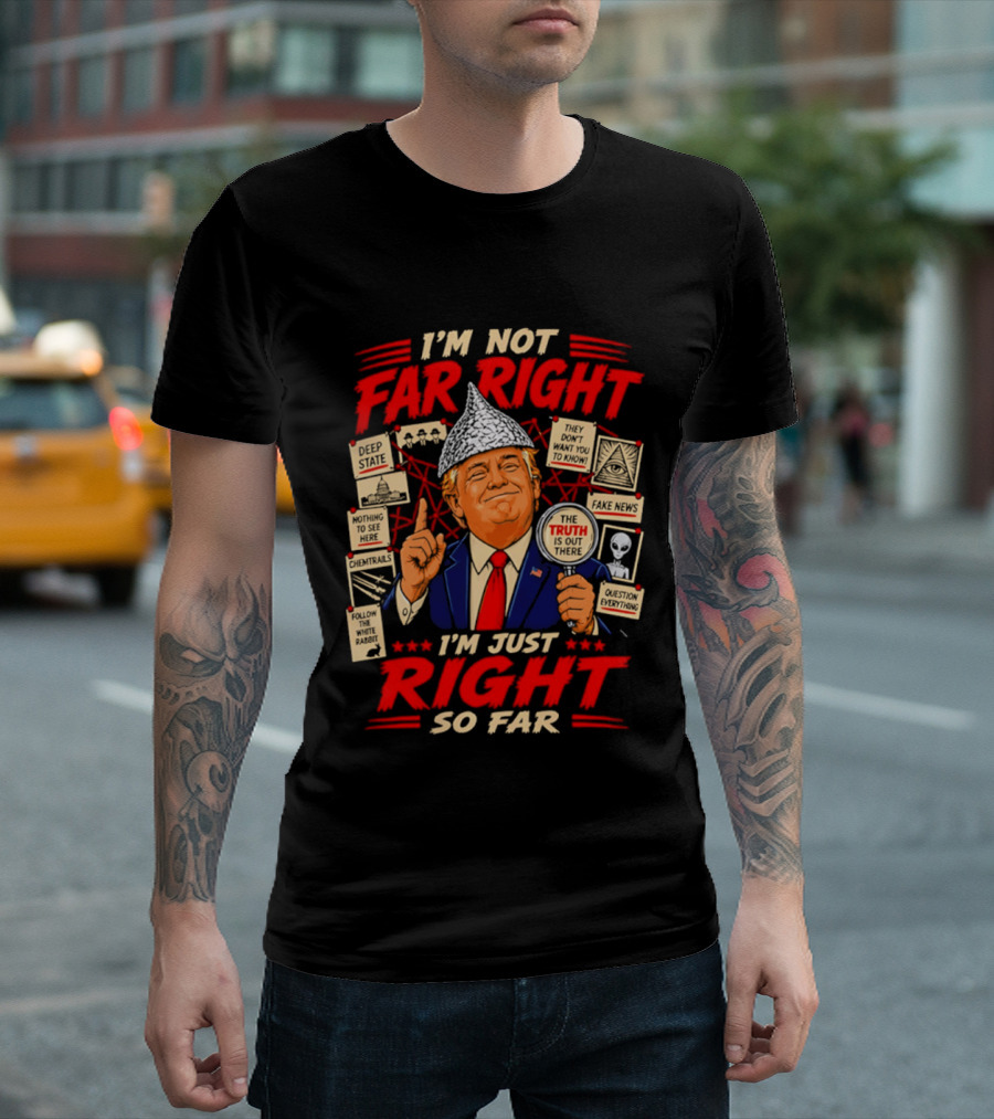 I'm Not Far Right I'm Just Right So Far Trump Truth T-Shirt