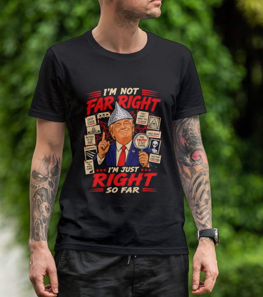 I'm Not Far Right I'm Just Right So Far Trump Truth T-Shirt