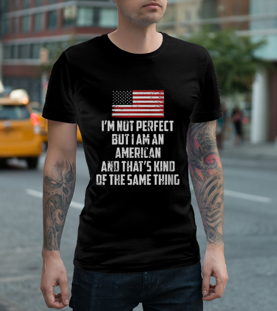 I'm Not Perfect But I Am An American And That's Kind Of The Same Thing Flag T-Shirt