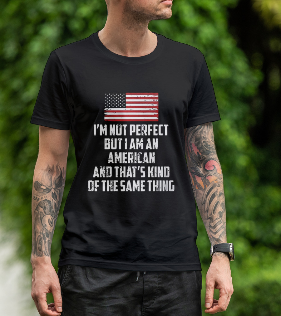 I'm Not Perfect But I Am An American And That's Kind Of The Same Thing Flag T-Shirt