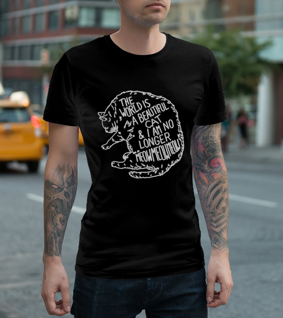 The World Is A Beautiful Cat And I Am No Longer Meow Meow Meow T-Shirt