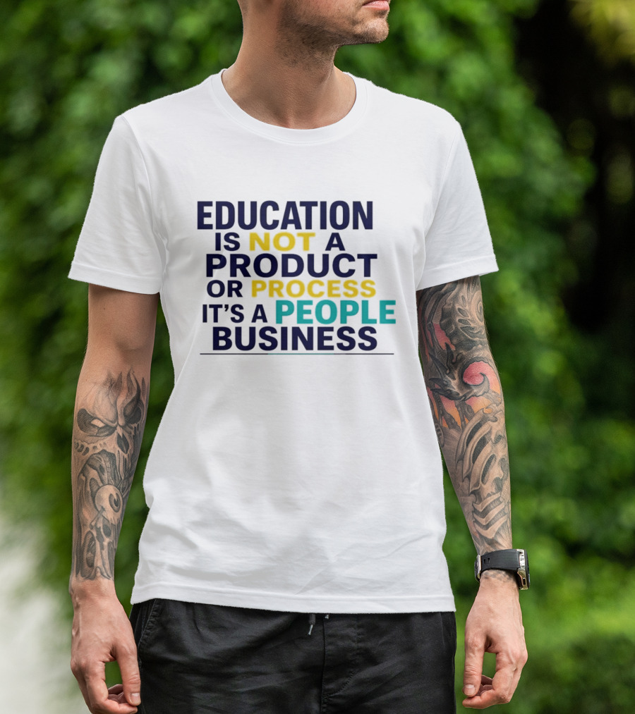 Education Is Not A Product Or Process It's A People Business T-Shirt