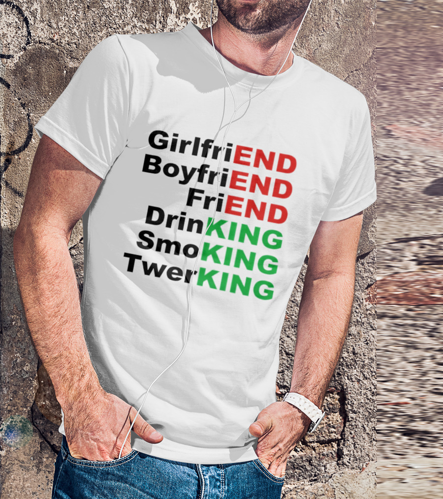 Girlfriend Boyfriend Friend Drinking Smoking Twerking Wordplay Highlighting END KING T-Shirt