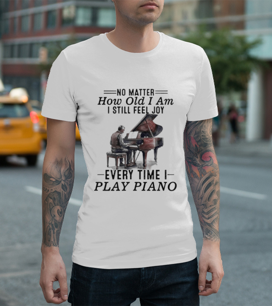No Matter How Old I Am I Still Feel Joy Every Time I Play Piano Pianist T-Shirt
