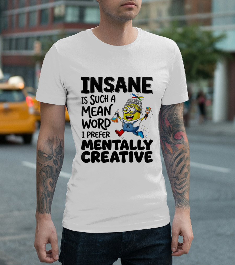 Insane Is Such A Mean Word I Prefer Mentally Creative Minion T-Shirt