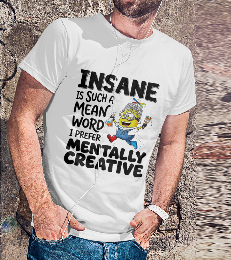 Insane Is Such A Mean Word I Prefer Mentally Creative Minion T-Shirt