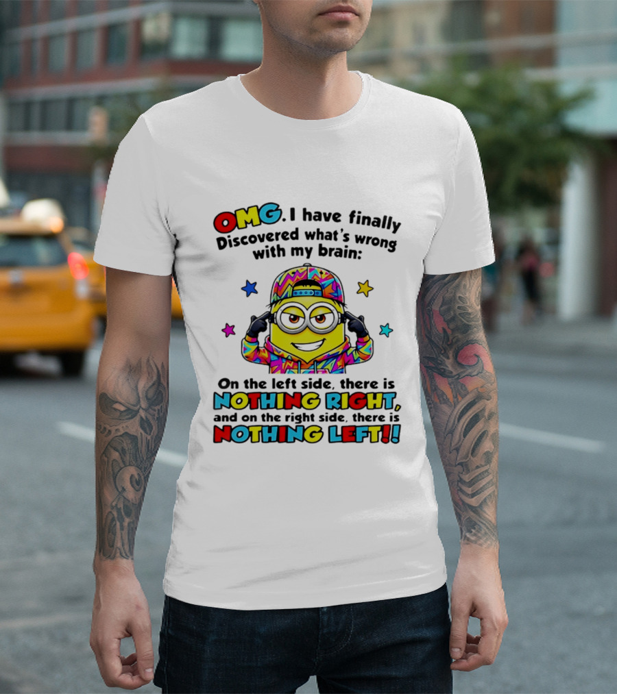 OMG I Have Finally Discovered What's Wrong With My Brain Minion Nothing Right Nothing Left T-Shirt