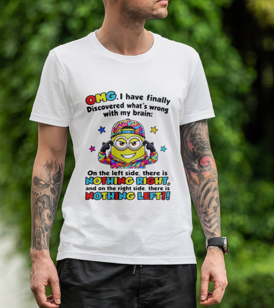 OMG I Have Finally Discovered What's Wrong With My Brain Minion Nothing Right Nothing Left T-Shirt
