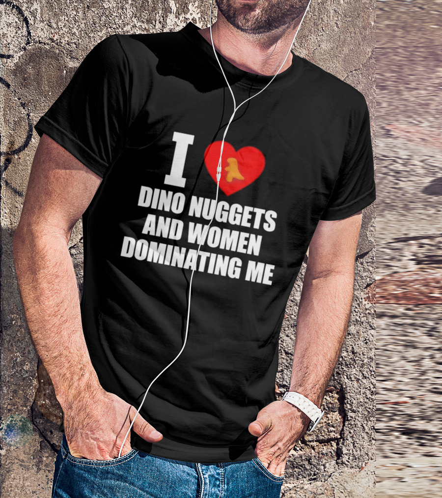 I Love Dino Nuggets Romantic Power Dynamics With Women T-Shirt