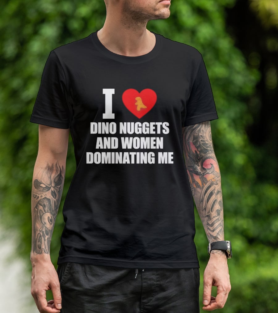 I Love Dino Nuggets Romantic Power Dynamics With Women T-Shirt