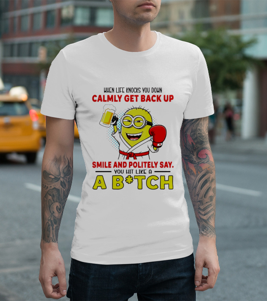 When Life Knocks You Down Calmly Get Back Up Smile And Politely Say You Hit Like A B*tch Minion T-Shirt