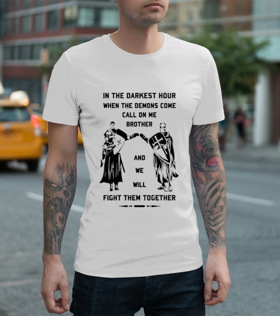In The Darkest Hour When The Demons Come Call On Me Brother And We Will Fight Them Together T-Shirt