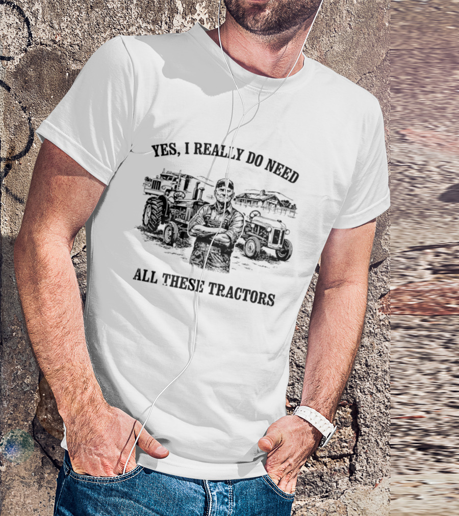 Yes I Really Do Need All These Tractors Farmer Surrounded By Tractors T-Shirt