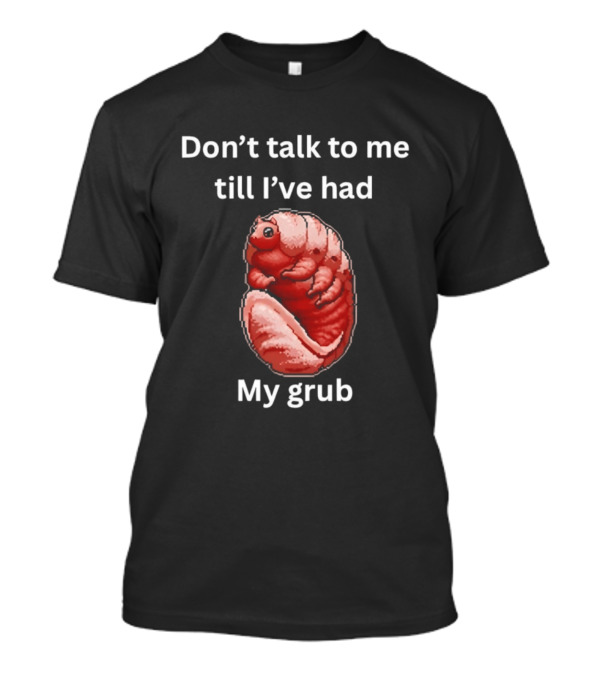 Don't Talk To Me Till I've Had My Grub Tardigrade T-Shirt