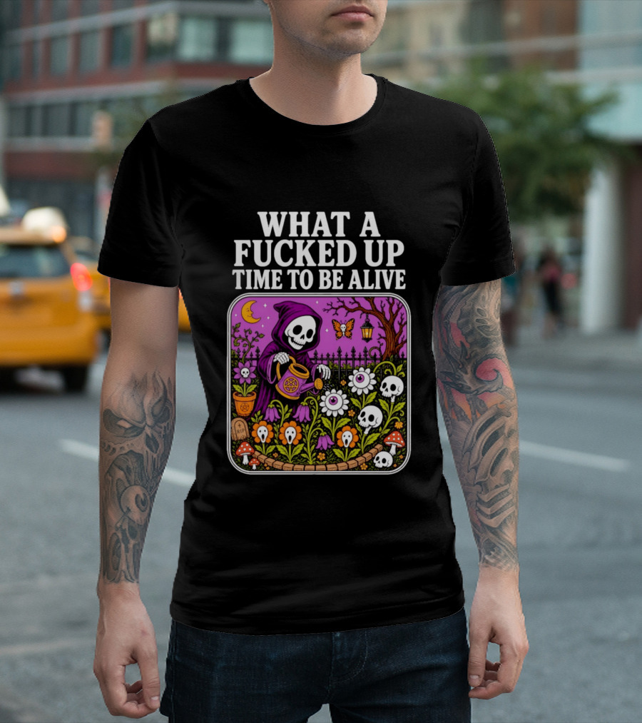What A Fucked Up Time To Be Alive Grim Reaper Watering Flowers With Skulls And Mushrooms T-Shirt