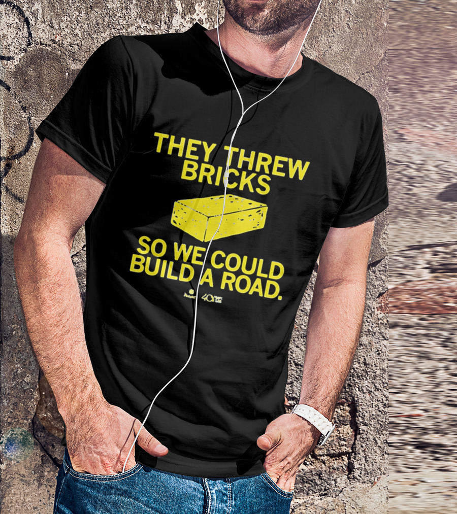 They Threw Bricks So We Could Build A Road Empowerment Message T-Shirt