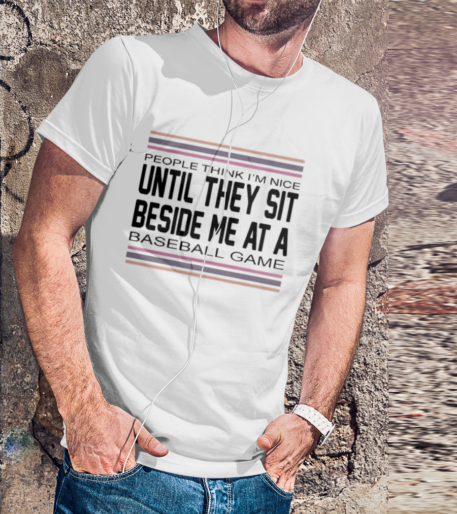 People Think I'm Nice Until They Sit Beside Me At A Baseball Game T-Shirt