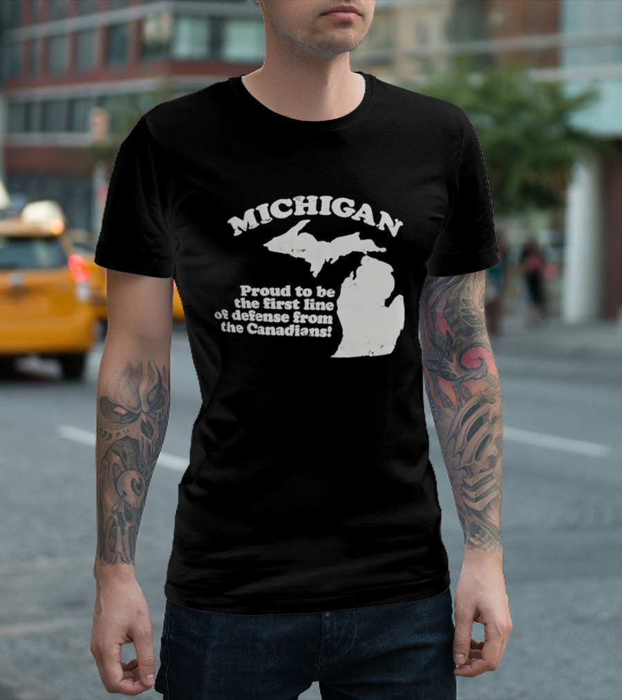 Michigan Proud To Be The First Line Of Defense From The Canadians T-Shirt