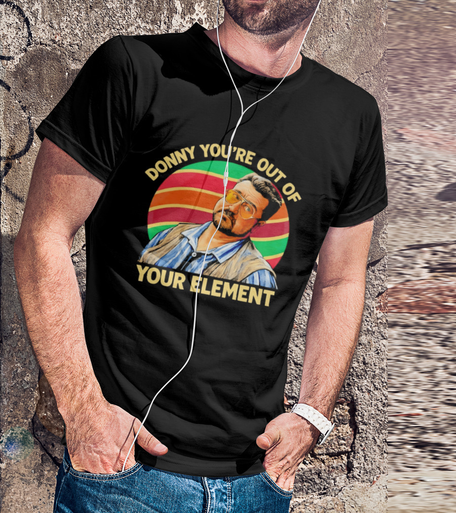 Donny You're Out Of Your Element Quote With Colorful T-Shirt