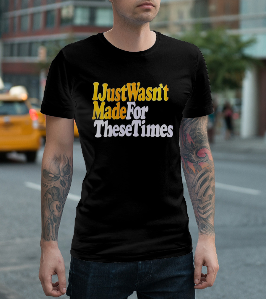 I Just Wasn't Made For These Times Retro Font T-Shirt