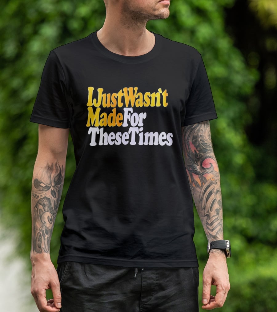 I Just Wasn't Made For These Times Retro Font T-Shirt