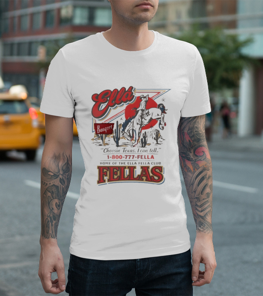 Ella Choosin Texas I Can Tell Home Of The Ella Fella Club Fellas 1 800 777 Fella T-Shirt