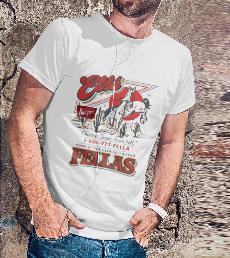 Ella Choosin Texas I Can Tell Home Of The Ella Fella Club Fellas 1 800 777 Fella T-Shirt