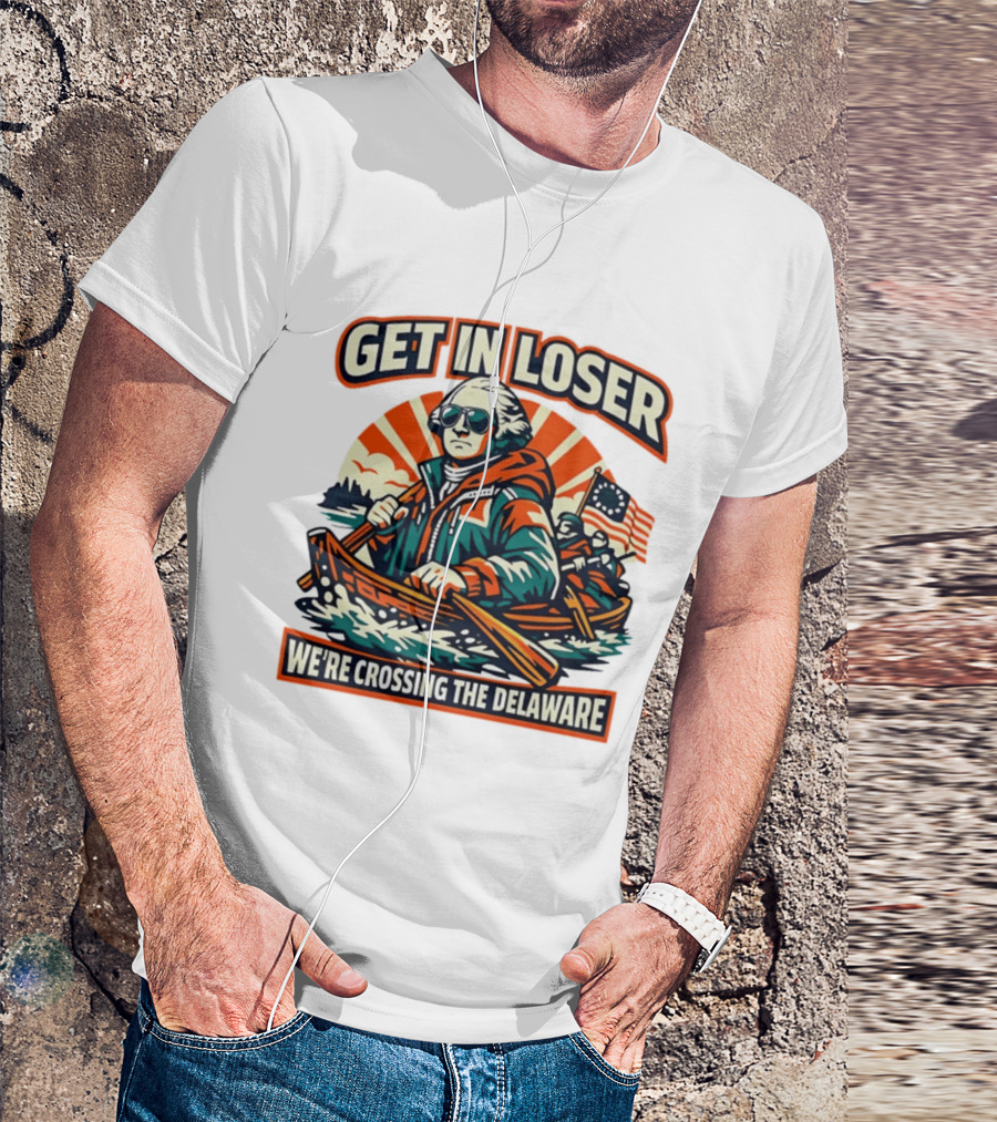 Get In Loser We're Crossing The Delaware Patriotic Humor T-Shirt