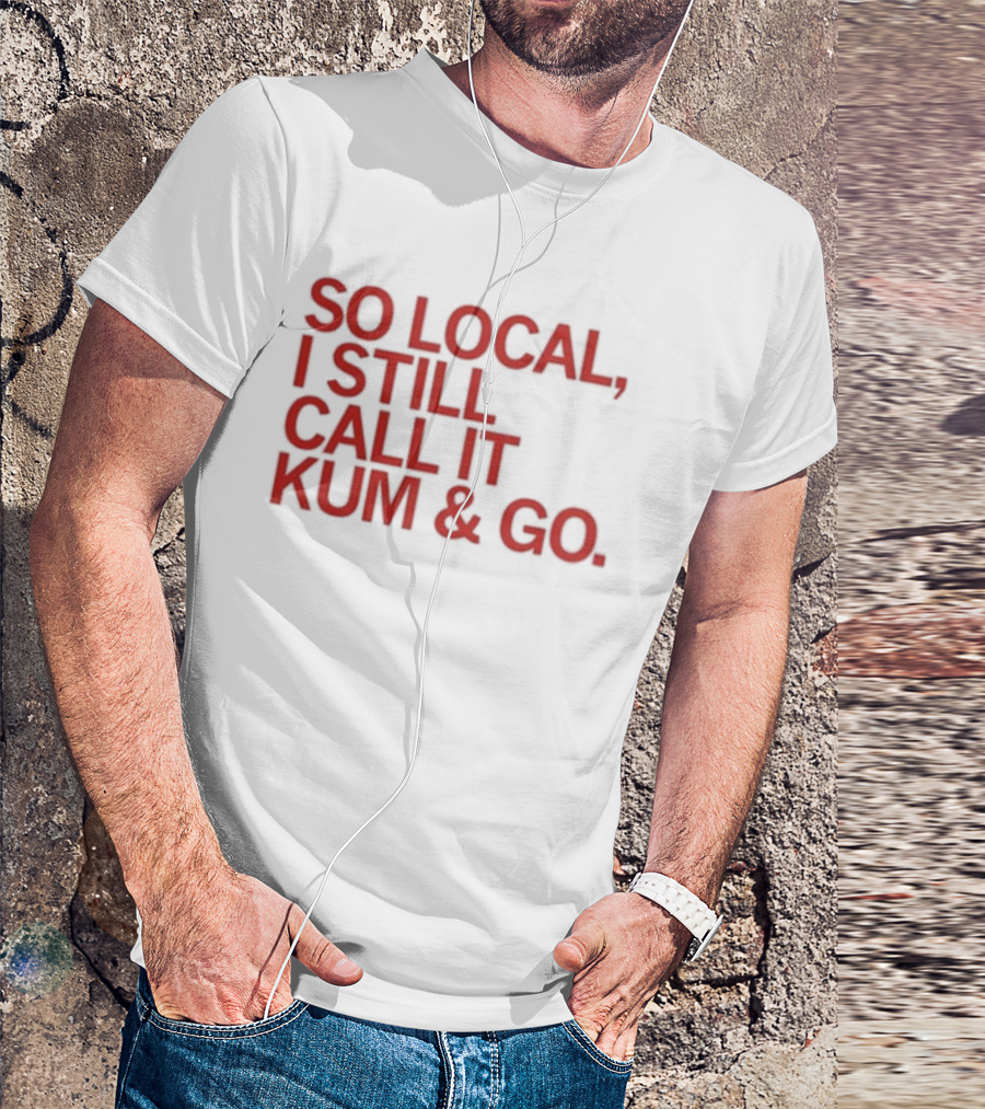 So Local I Still Call It Kum And Go T-Shirt