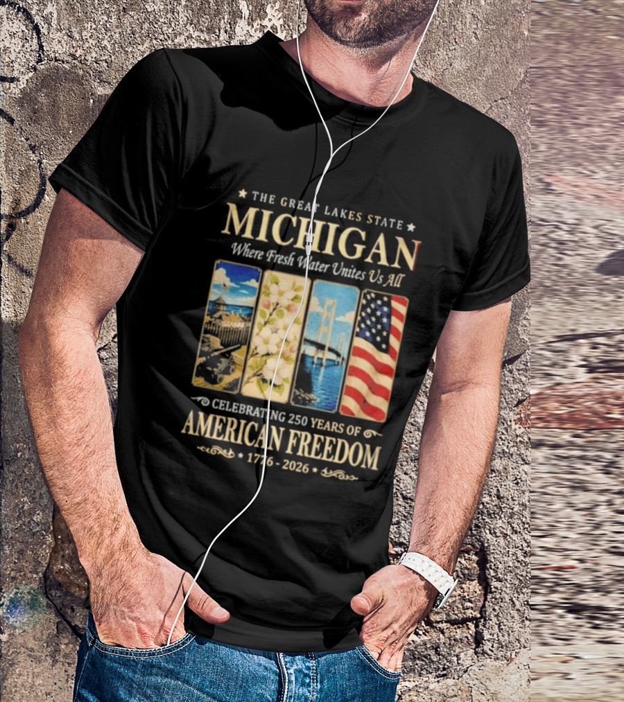 The Great Lakes State Michigan Fresh Water Unites Us All Celebrating 250 Years Of American Freedom 1776 2026 T-Shirt