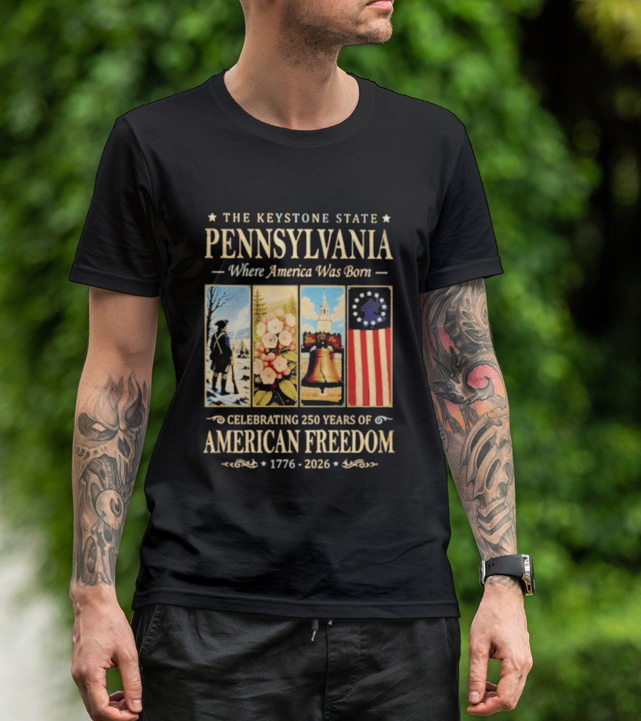 The Keystone State Pennsylvania Where America Was Born Celebrating 250 Years Of American Freedom 1776 2026 Liberty Bell Flag T-Shirt