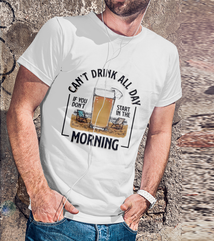 Can't Drink All Day If You Don't Start In The Morning Beach Beer Glass T-Shirt