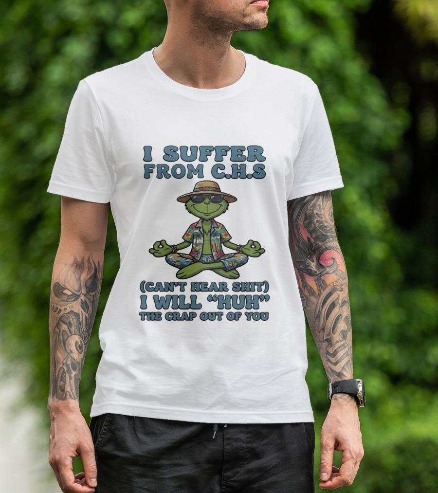 Grinch I Suffer From C H S Can't Hear Shit I Will Huh The Crap Out Of You T-Shirt