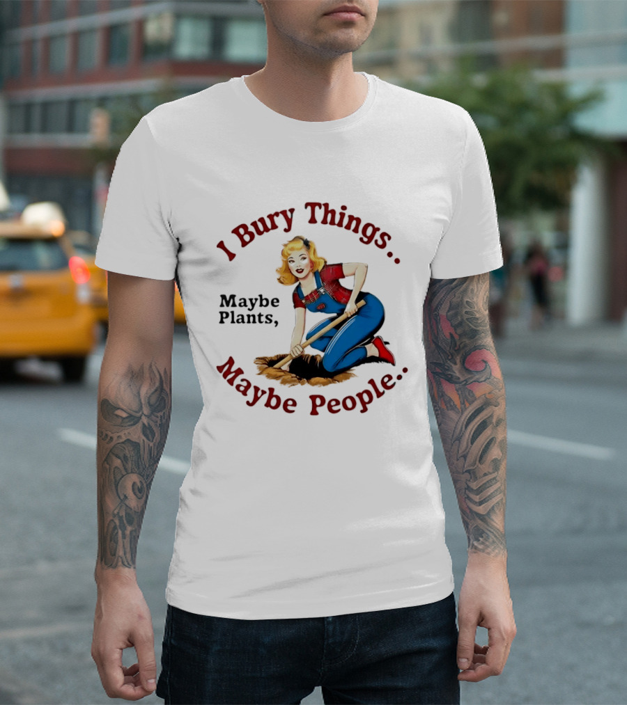 I Bury Things Maybe Plants Maybe People Retro Style Pin Up Playing Humor T-Shirt