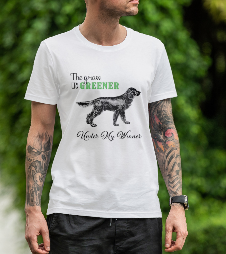 The Grass Is Greener Under My Winner Dog T-Shirt