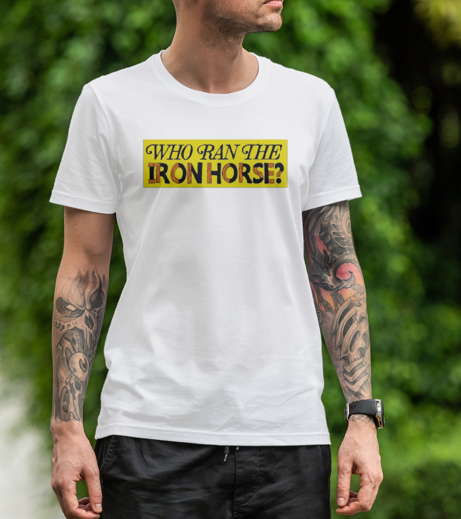 Who Ran The Iron Horse? T-Shirt