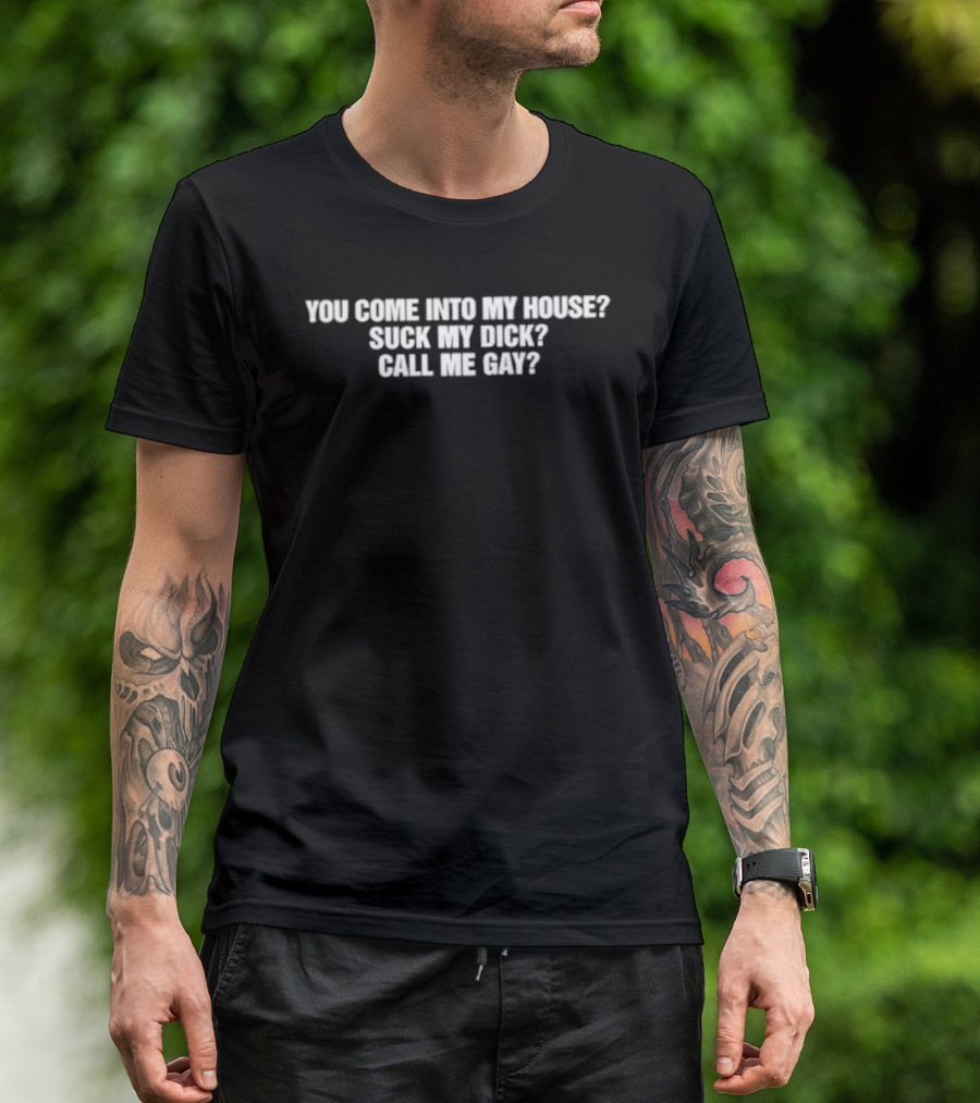 You Come Into My House Suck Call Me Gay T-Shirt