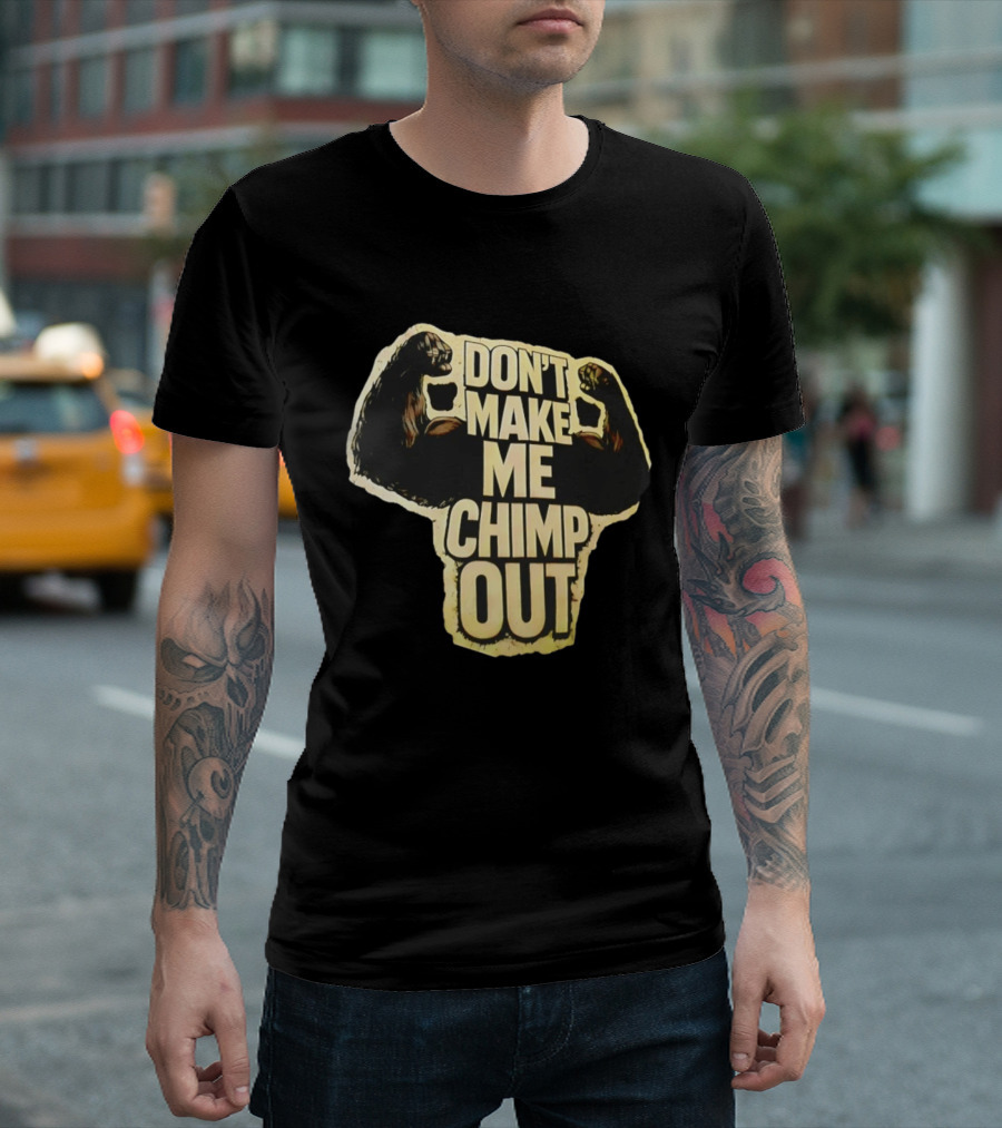 DON'T MAKE ME CHIMP OUT Bold Text With Flexing Arms T-Shirt