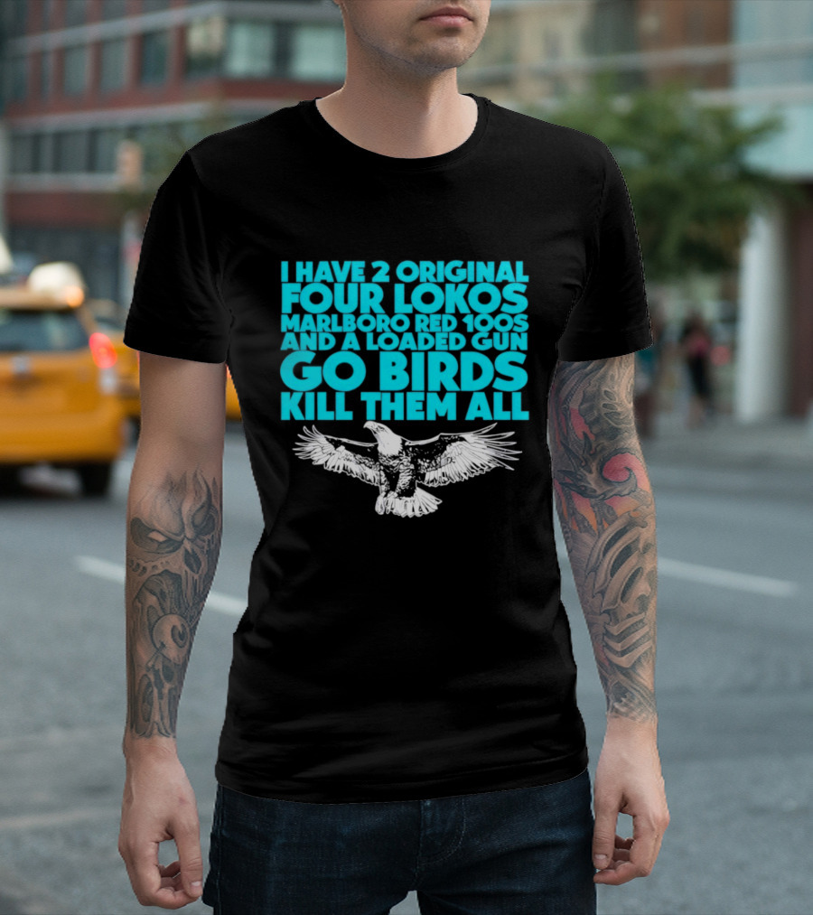 I Have 2 Original Four Lokos Marlboro Red 100s And A Loaded Gun Go Birds Kill Them All T-Shirt