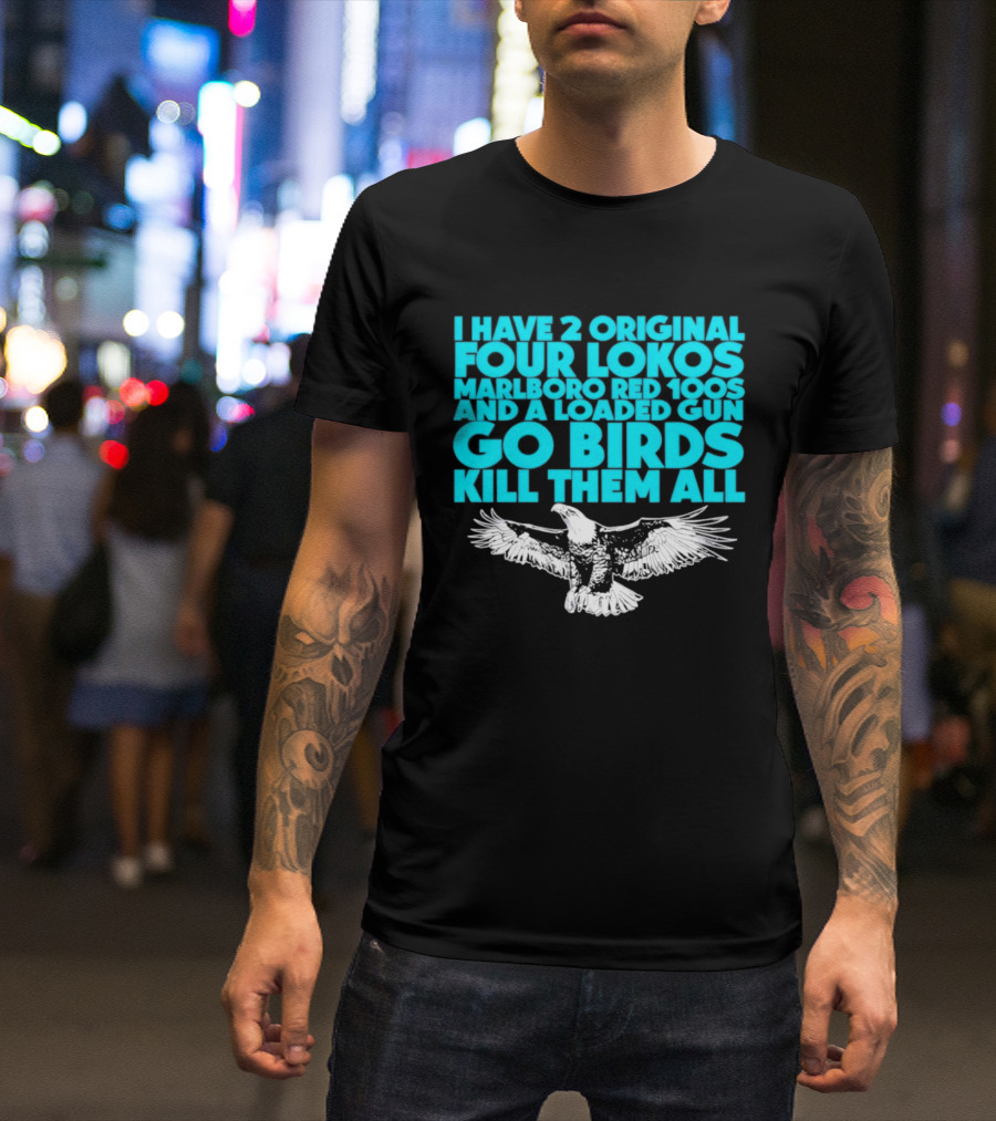 I Have 2 Original Four Lokos Marlboro Red 100s And A Loaded Gun Go Birds Kill Them All T-Shirt