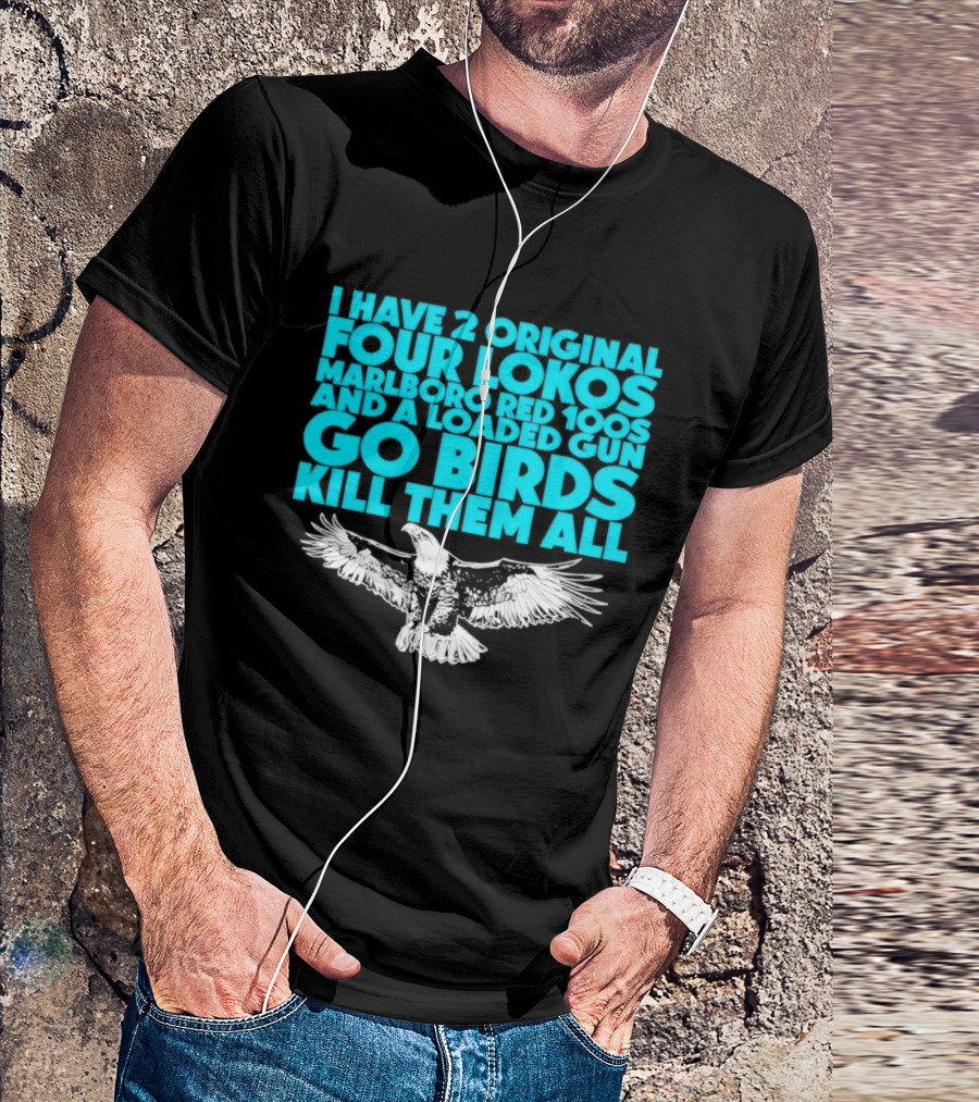 I Have 2 Original Four Lokos Marlboro Red 100s And A Loaded Gun Go Birds Kill Them All T-Shirt