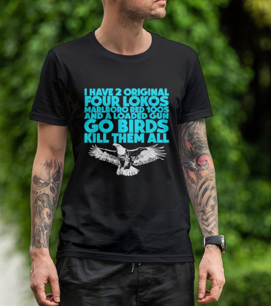 I Have 2 Original Four Lokos Marlboro Red 100s And A Loaded Gun Go Birds Kill Them All T-Shirt