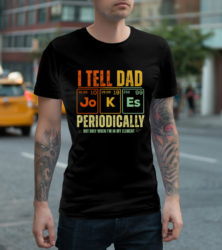 I Tell Dad Jokes Periodically But Only When I'm In My Element With Periodic Table Elements Joke K Es T-Shirt