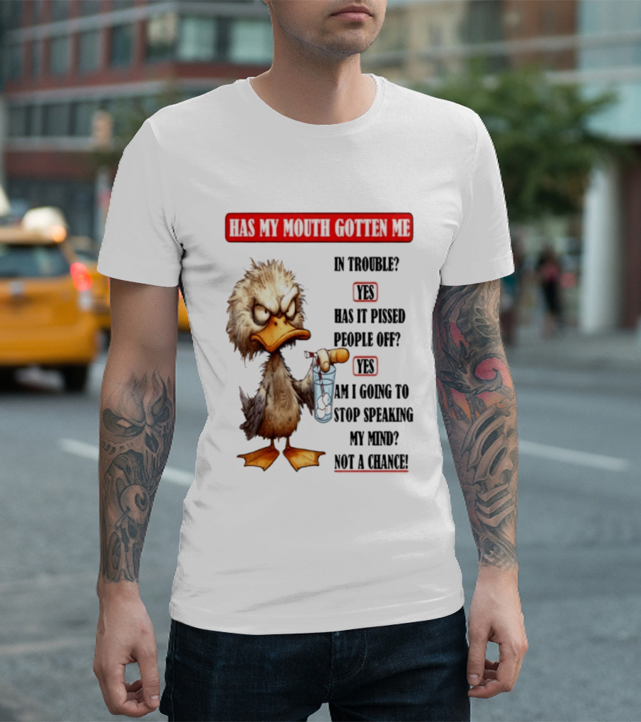 Has My Mouth Gotten Me In Trouble Angry Duck Speak My Mind Not A Chance T-Shirt