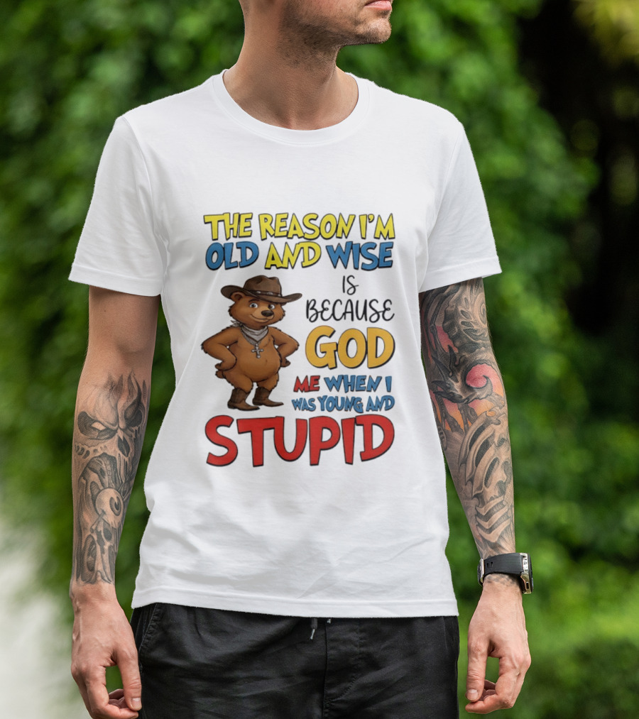 The Reason I'm Old And Wise Is Because God Me When I Was Young And Stupid Bears Cowboy T-Shirt