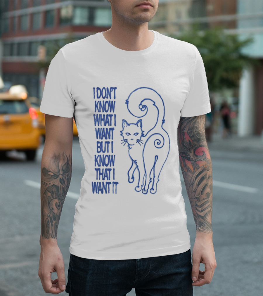 I Don't Know What I Want But I Know That I Want It Cat T-Shirt