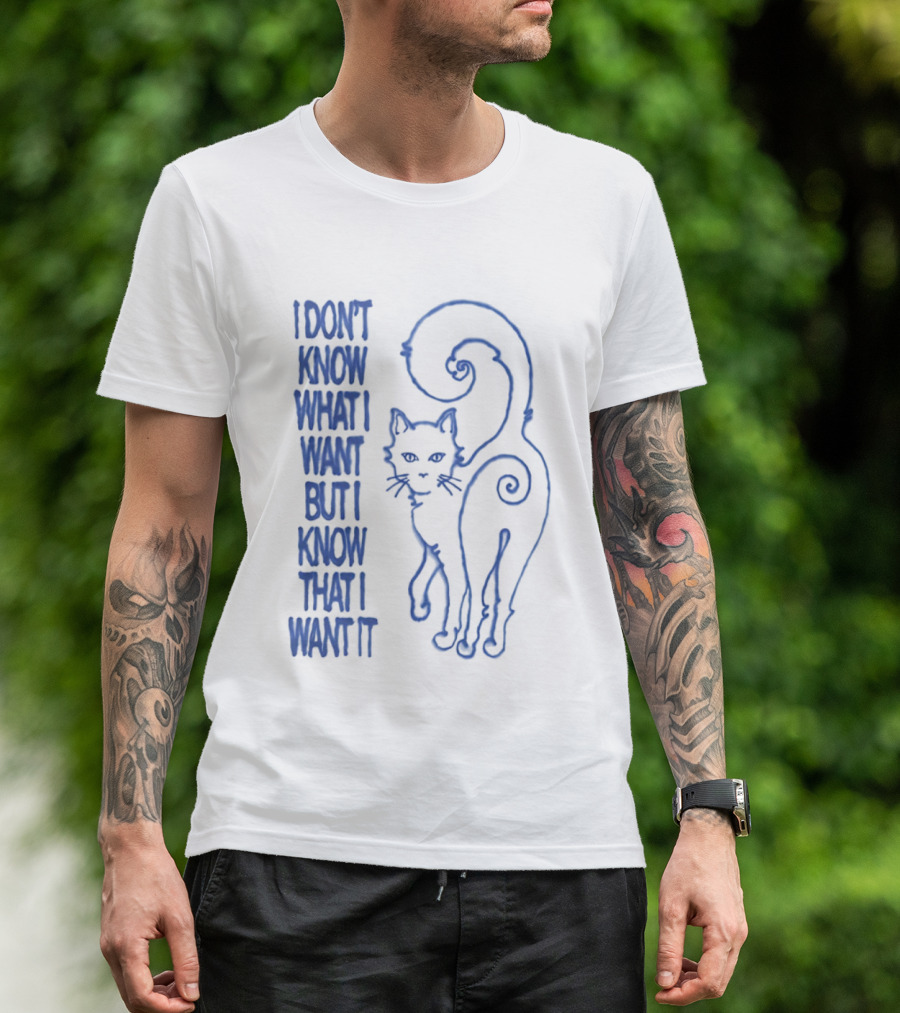 I Don't Know What I Want But I Know That I Want It Cat T-Shirt